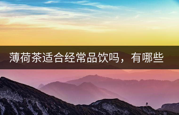 薄荷茶適合經(jīng)常品飲嗎，有哪些泡法？