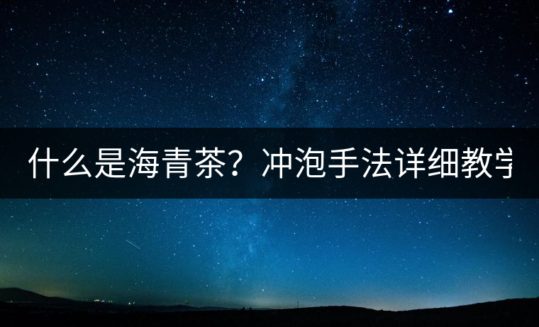 什么是海青茶？沖泡手法詳細(xì)教學(xué)！