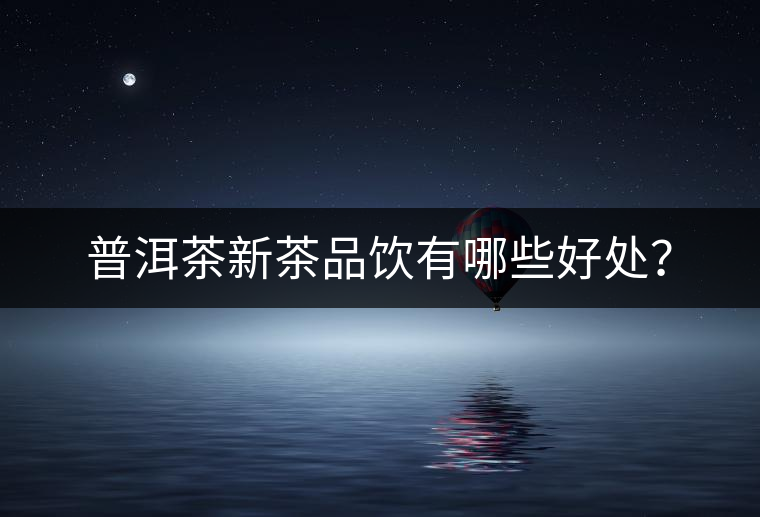 普洱茶新茶品飲有哪些好處？