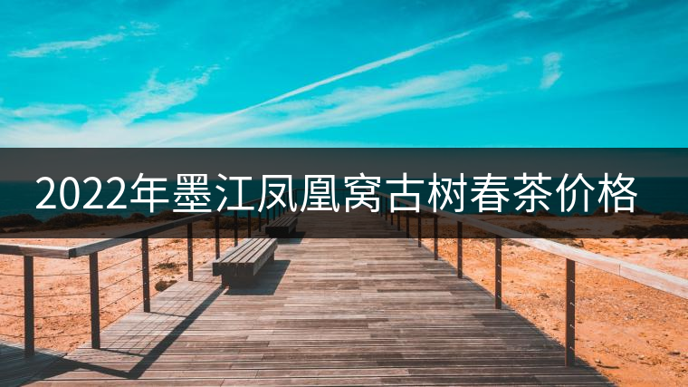 2022年墨江鳳凰窩古樹(shù)春茶價(jià)格？