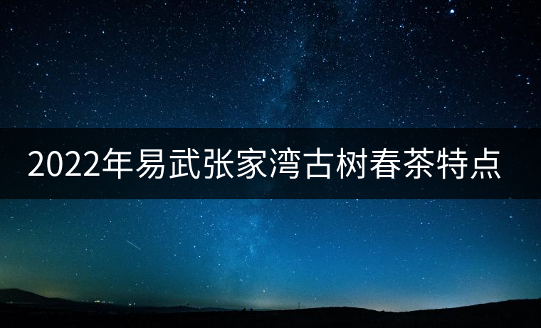 2022年易武張家灣古樹(shù)春茶特點(diǎn)？