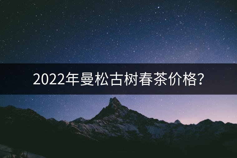 2022年曼松古樹春茶價格？