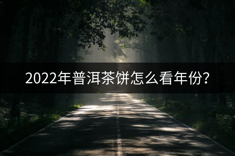 2022年普洱茶餅怎么看年份？