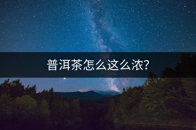 普洱茶怎么這么濃？
