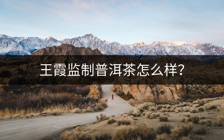 王霞監(jiān)制普洱茶怎么樣？