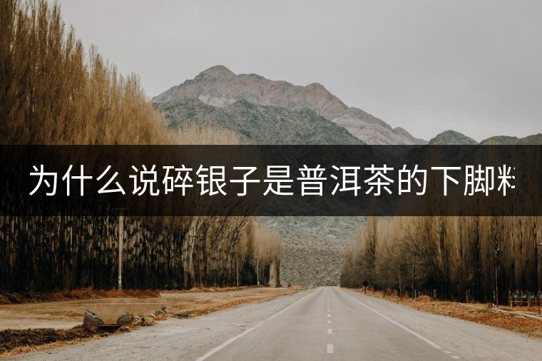 為什么說碎銀子是普洱茶的下腳料？