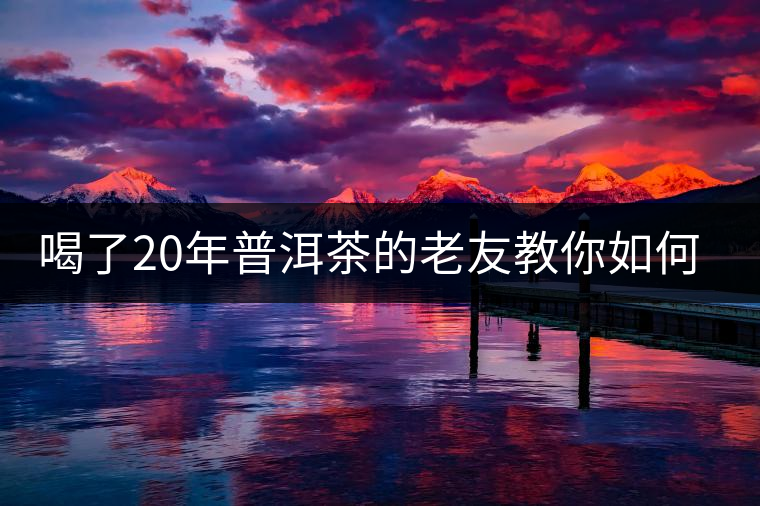 喝了20年普洱茶的老友教你如何分辨好壞 以免買(mǎi)到假茶還當(dāng)寶貝！