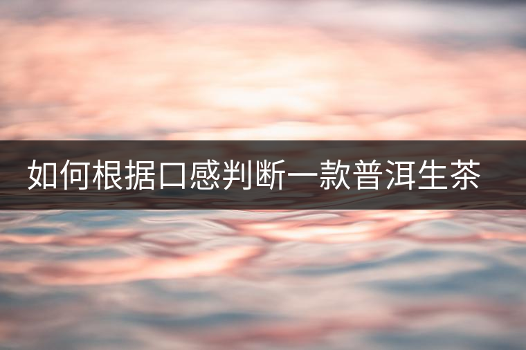如何根據(jù)口感判斷一款普洱生茶是否優(yōu)質(zhì)？