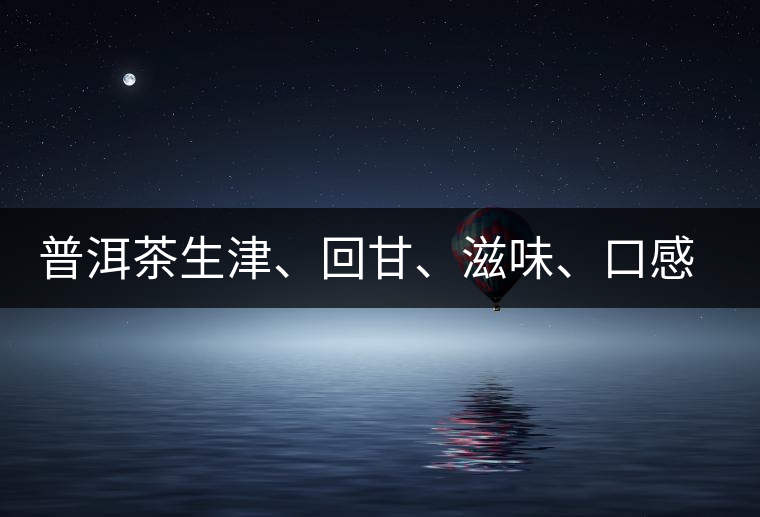 普洱茶生津、回甘、滋味、口感是怎么回事？丨實用
