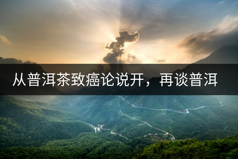 從普洱茶致癌論說開，再談普洱茶與黃曲霉毒素的關(guān)系。