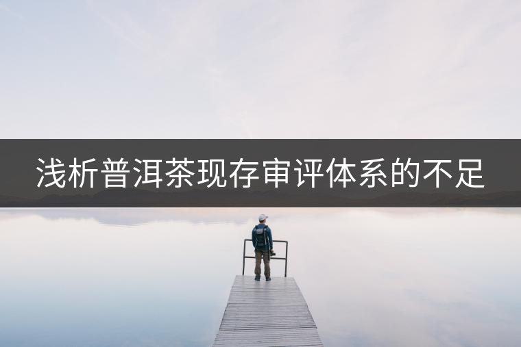 淺析普洱茶現(xiàn)存審評體系的不足