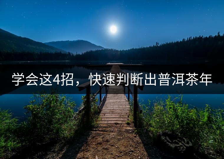 學會這4招，快速判斷出普洱茶年份！