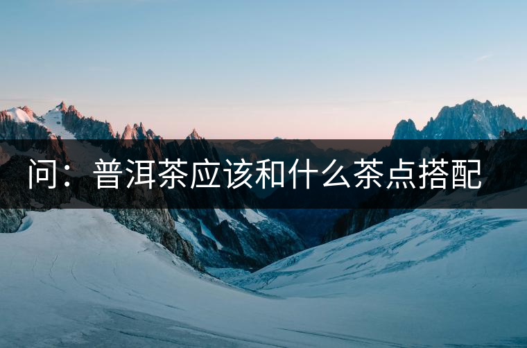 問：普洱茶應(yīng)該和什么茶點(diǎn)搭配呢？