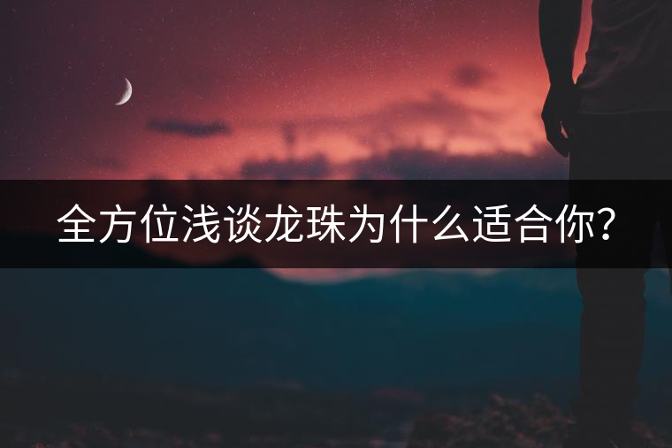 全方位淺談龍珠為什么適合你？