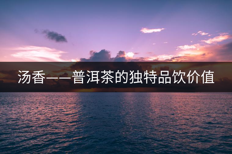 湯香——普洱茶的獨(dú)特品飲價(jià)值