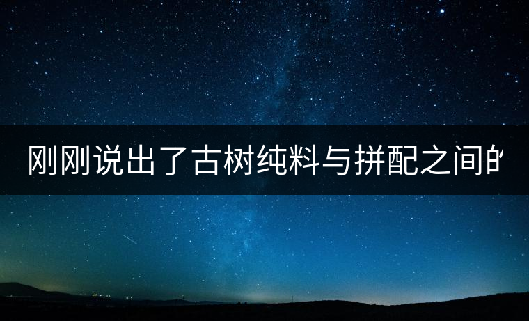 剛剛說出了古樹純料與拼配之間的秘密！