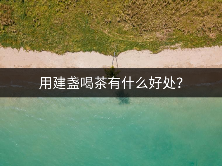 用建盞喝茶有什么好處？