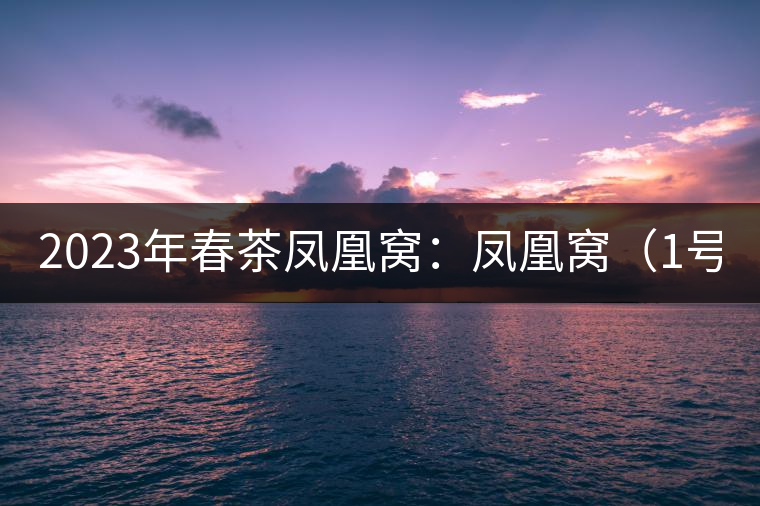 2023年春茶鳳凰窩：鳳凰窩（1號）20000-25000元／公斤；鳳凰窩（2號）2000-3000元／公斤；古樹：3000-5000元／公斤；鳳凰山混采古樹茶1000-2000元／公斤；鳳凰山精選古樹茶3000-5000元／公斤