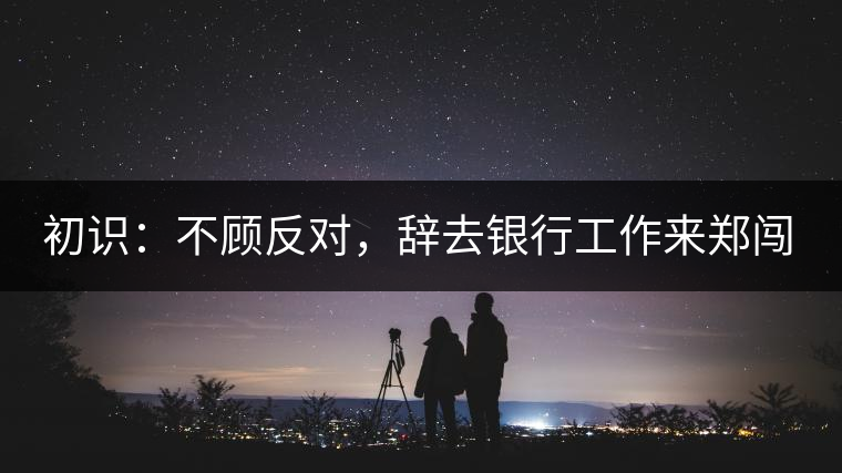 初識(shí)：不顧反對(duì)，辭去銀行工作來(lái)鄭闖蕩