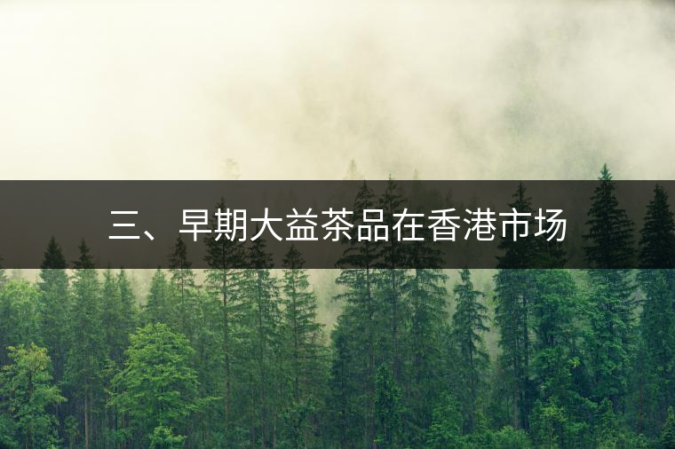 三、早期大益茶品在香港市場