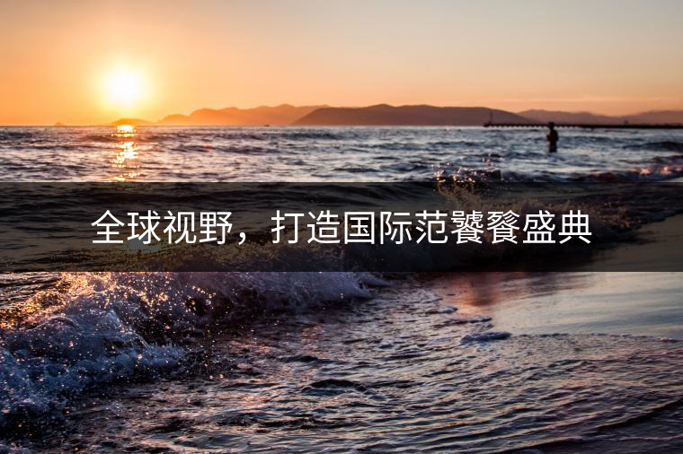 全球視野，打造國際范饕餮盛典