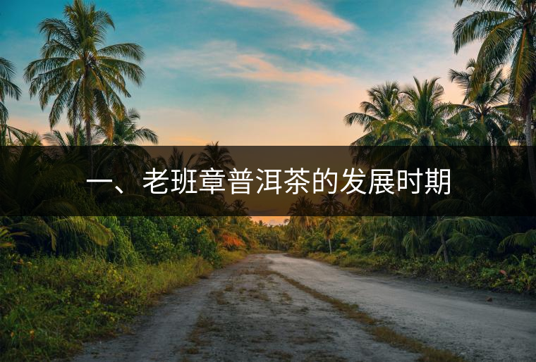 一、老班章普洱茶的發(fā)展時期