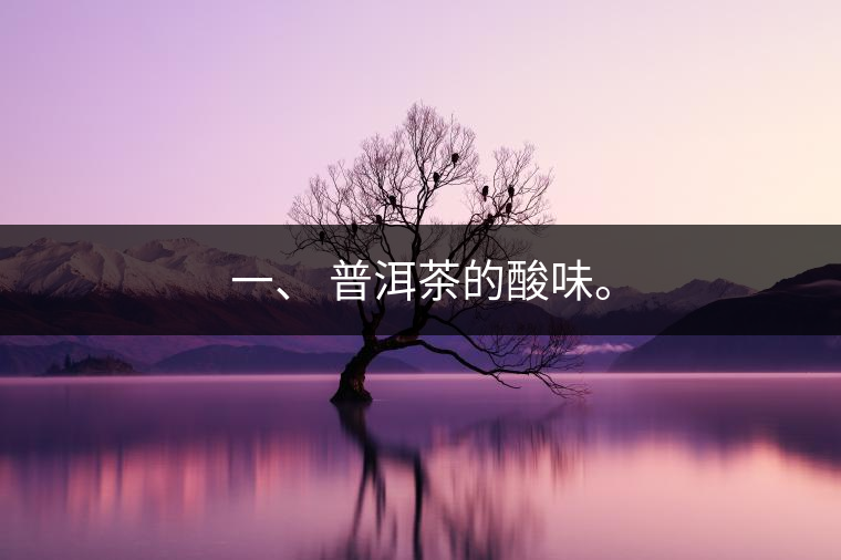 一、?普洱茶的酸味。