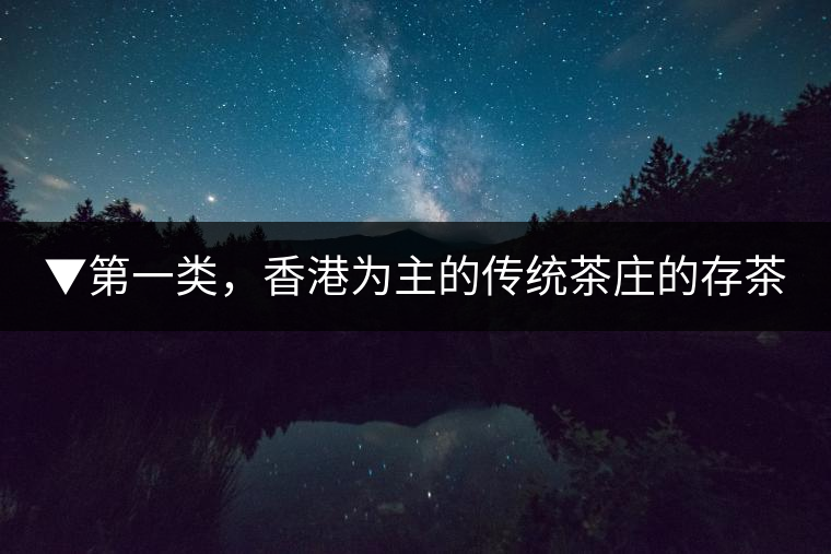 ▼第一類(lèi)，香港為主的傳統(tǒng)茶莊的存茶