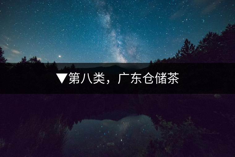 ▼第八類(lèi)，廣東倉(cāng)儲(chǔ)茶