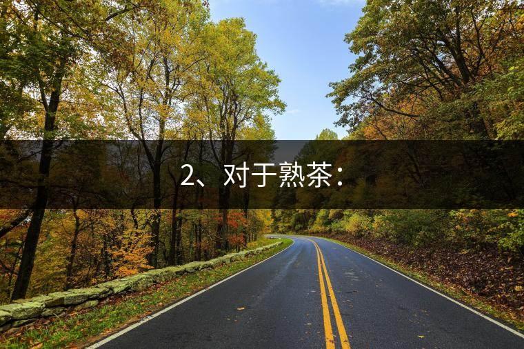 2、對于熟茶：