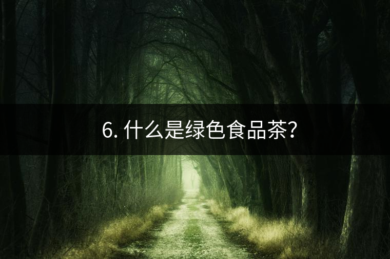 ? 6. 什么是綠色食品茶？