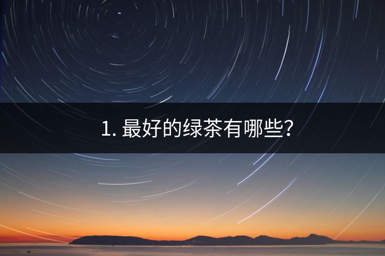 ? 1. 最好的綠茶有哪些？