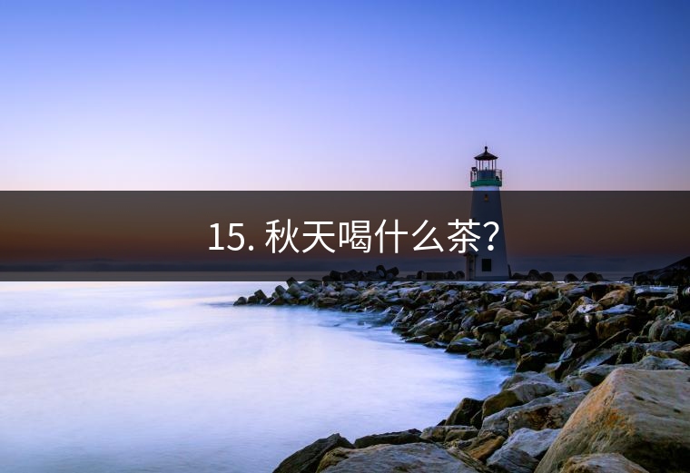 ? 15. 秋天喝什么茶？
