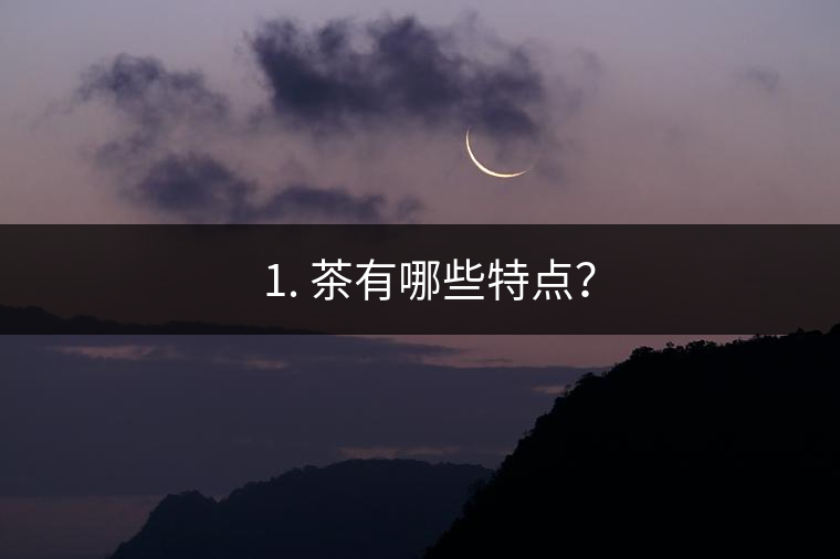 ? 1. 茶有哪些特點？