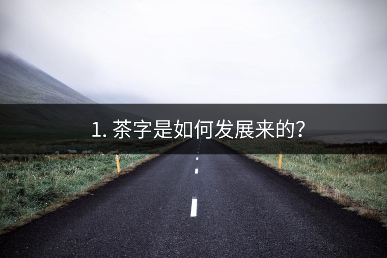 ? 1. 茶字是如何發(fā)展來的？
