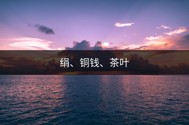 絹、銅錢、茶葉