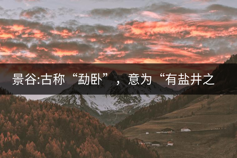 景谷:古稱“勐臥”，意為“有鹽井之地”景谷縣，地處無量山脈西南側(cè)
