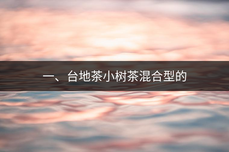 一、臺地茶小樹茶混合型的