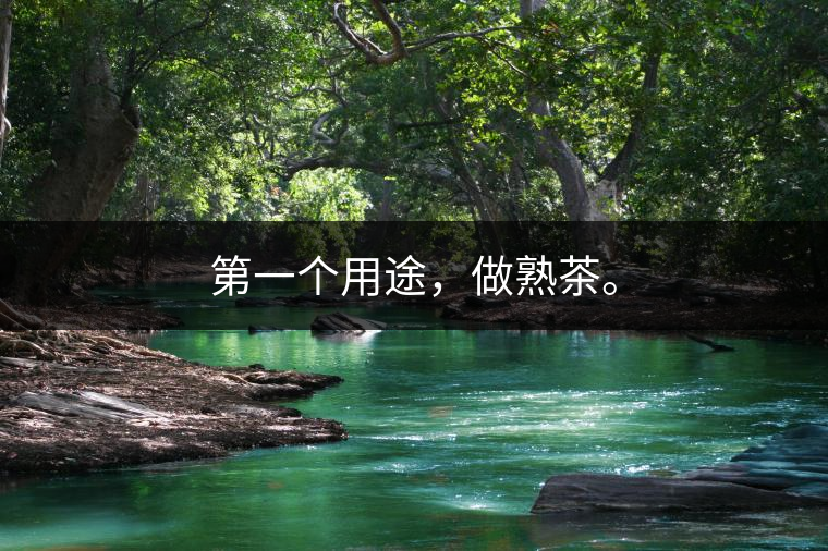 第一個(gè)用途，做熟茶。