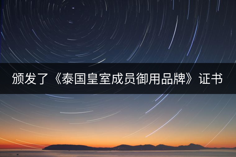 頒發(fā)了《泰國(guó)皇室成員御用品牌》證書(shū)。