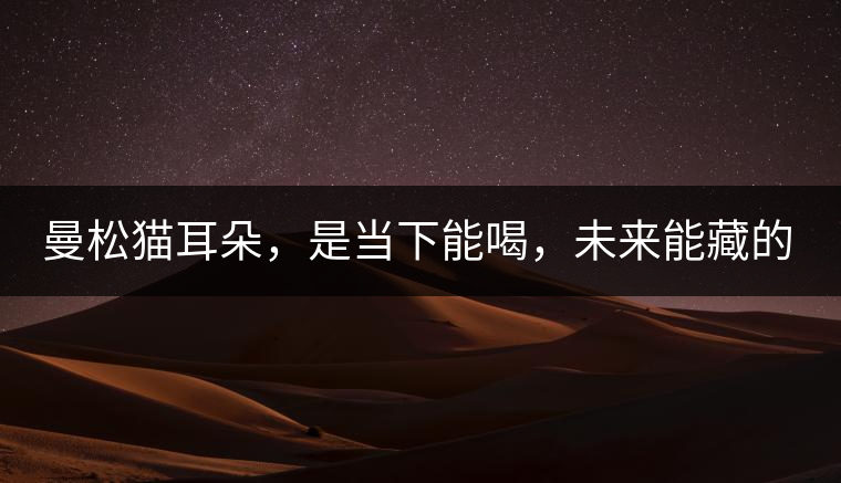 曼松貓耳朵，是當(dāng)下能喝，未來能藏的茶