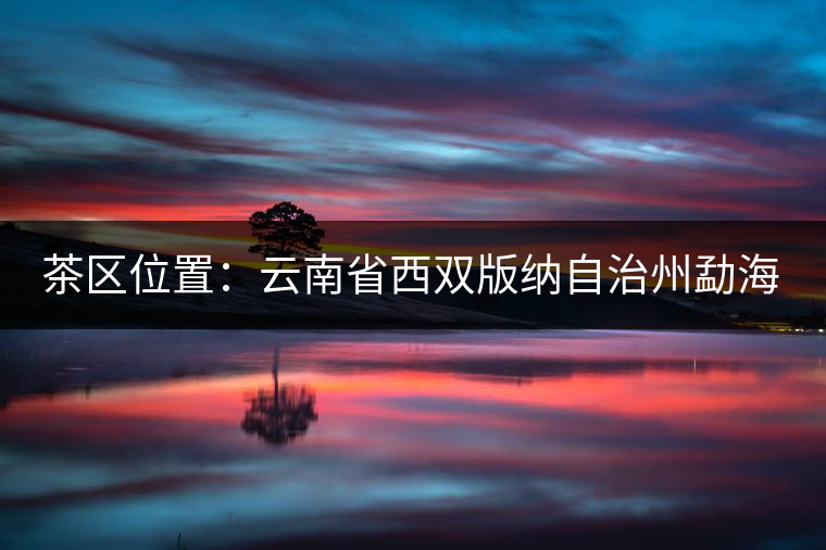 茶區(qū)位置:云南省西雙版納自治州勐??h西部。 茶區(qū)位置:云南省西雙版納自治州勐??h西部。