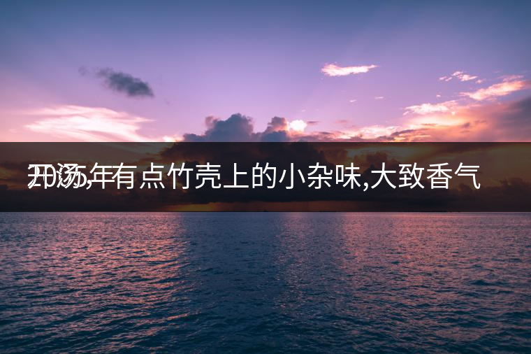 2005年
開湯，有點(diǎn)竹殼上的小雜味,大致香氣都可以。