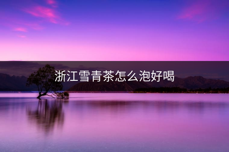 浙江雪青茶怎么泡好喝