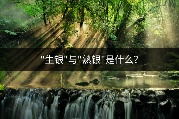 “生銀”與”熟銀”是什么？